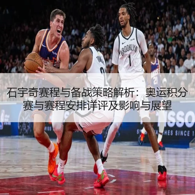 石宇奇赛程与备战策略解析：奥运积分赛与赛程安排详评及影响与展望